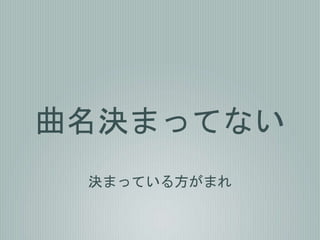 曲名決まってない
決まっている方がまれ
 