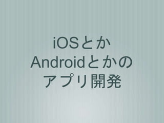 iOSとか
Androidとかの
アプリ開発
 