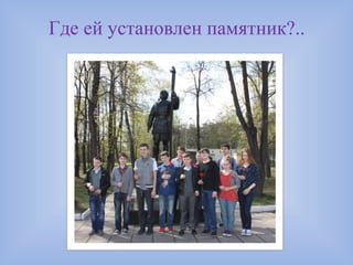 Где ей установлен памятник?..
 