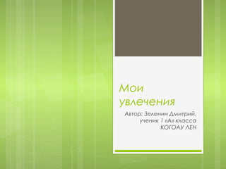 Мои
увлечения
Автор: Зеленин Дмитрий,
ученик 1 «А» класса
КОГОАУ ЛЕН
 