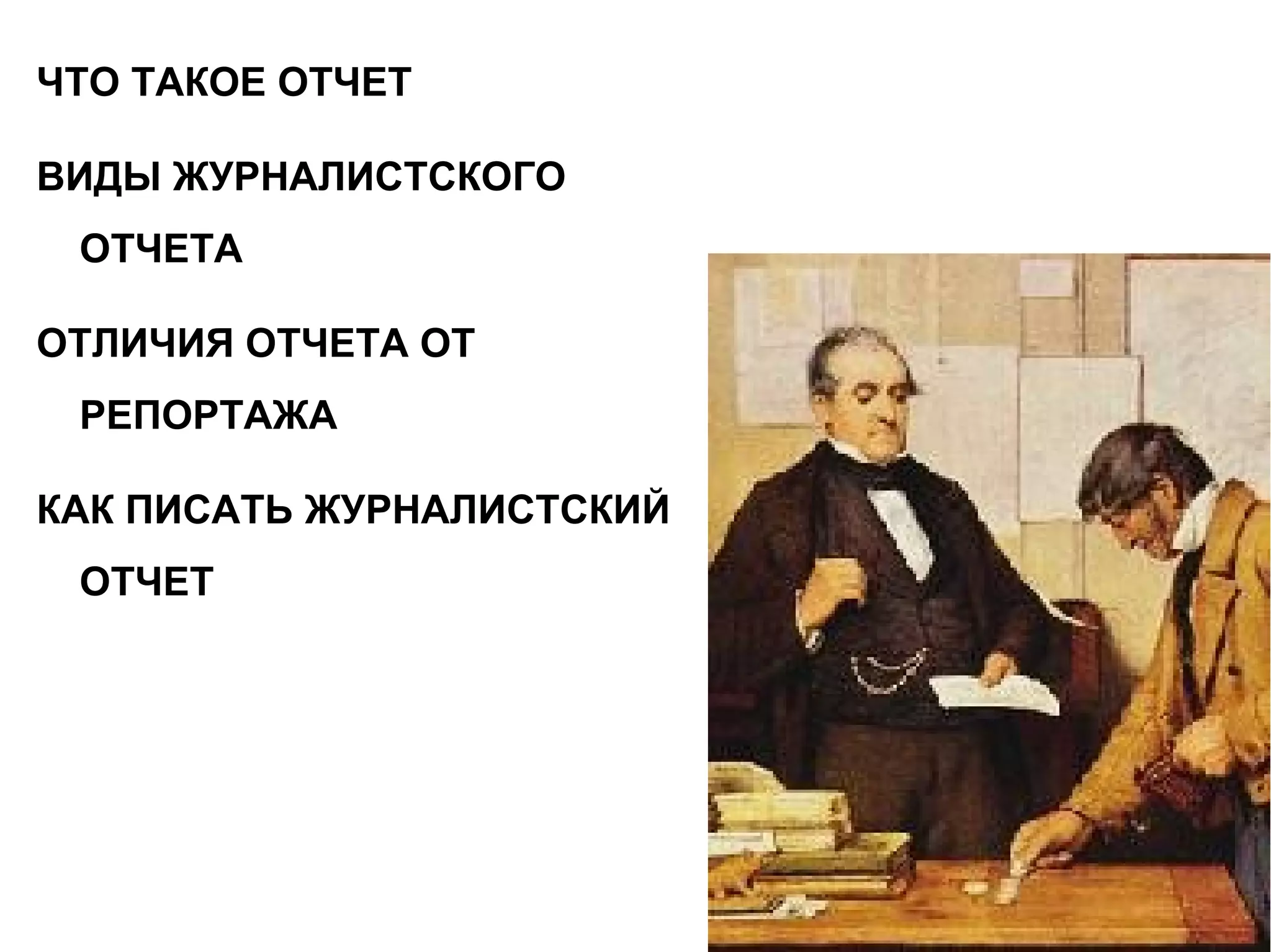 ЧТО ТАКОЕ ОТЧЕТ
ВИДЫ ЖУРНАЛИСТСКОГО
ОТЧЕТА
ОТЛИЧИЯ ОТЧЕТА ОТ
РЕПОРТАЖА
КАК ПИСАТЬ ЖУРНАЛИСТСКИЙ
ОТЧЕТ