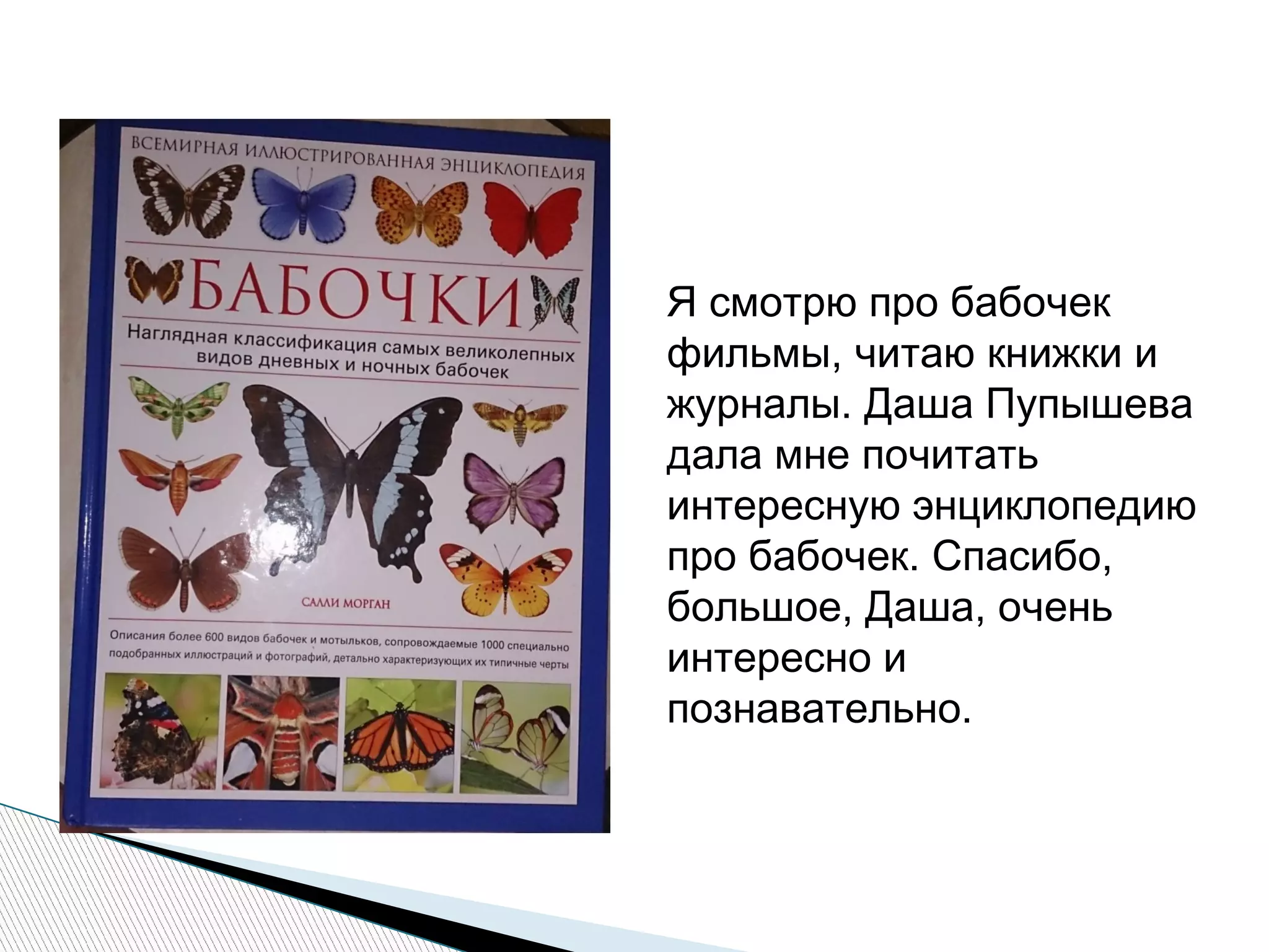 Я смотрю про бабочек
фильмы, читаю книжки и
журналы. Даша Пупышева
дала мне почитать
интересную энциклопедию
про бабочек. Спасибо,
большое, Даша, очень
интересно и
познавательно.
 