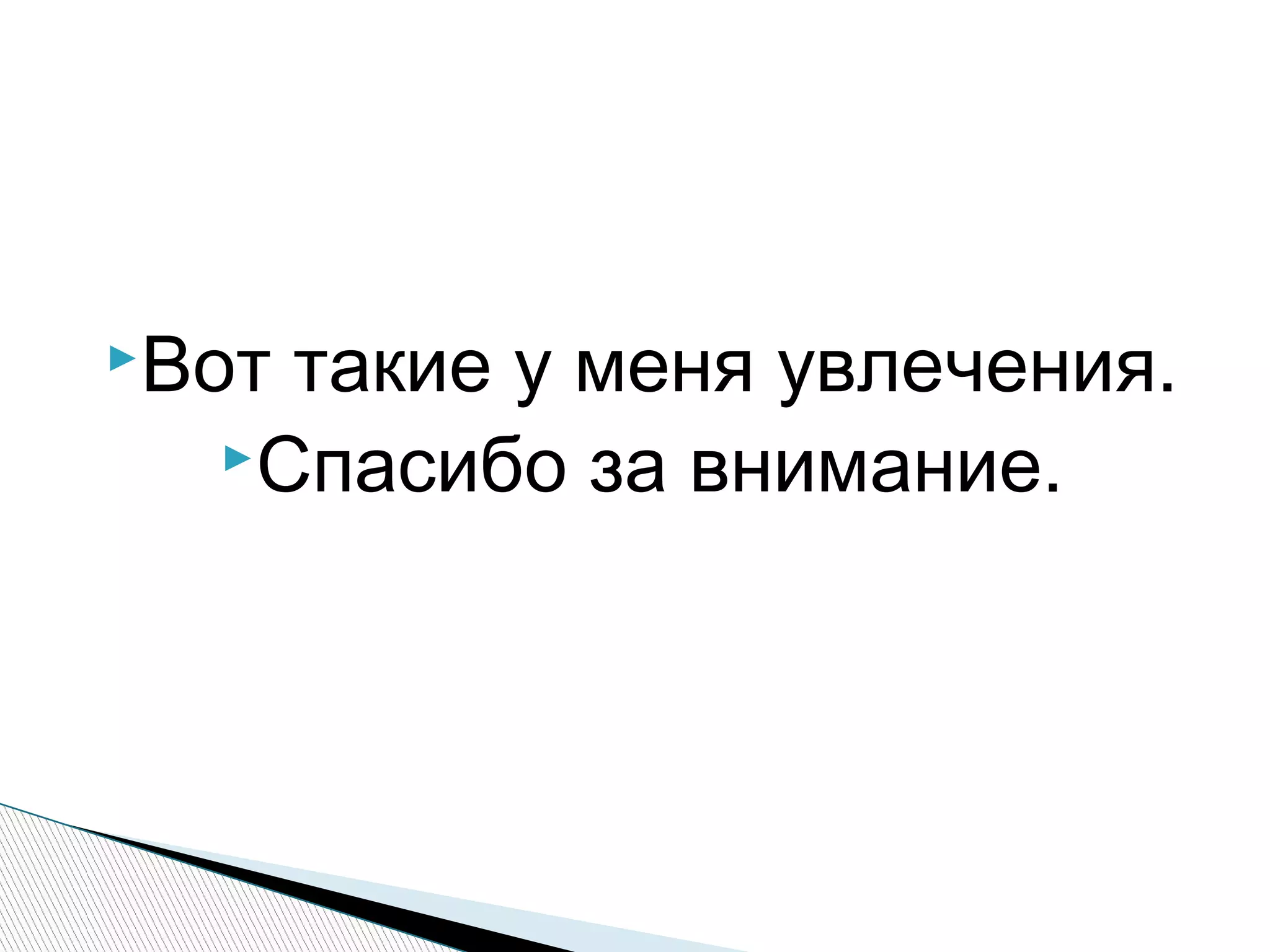 Вот такие у меня увлечения.
Спасибо за внимание.
 