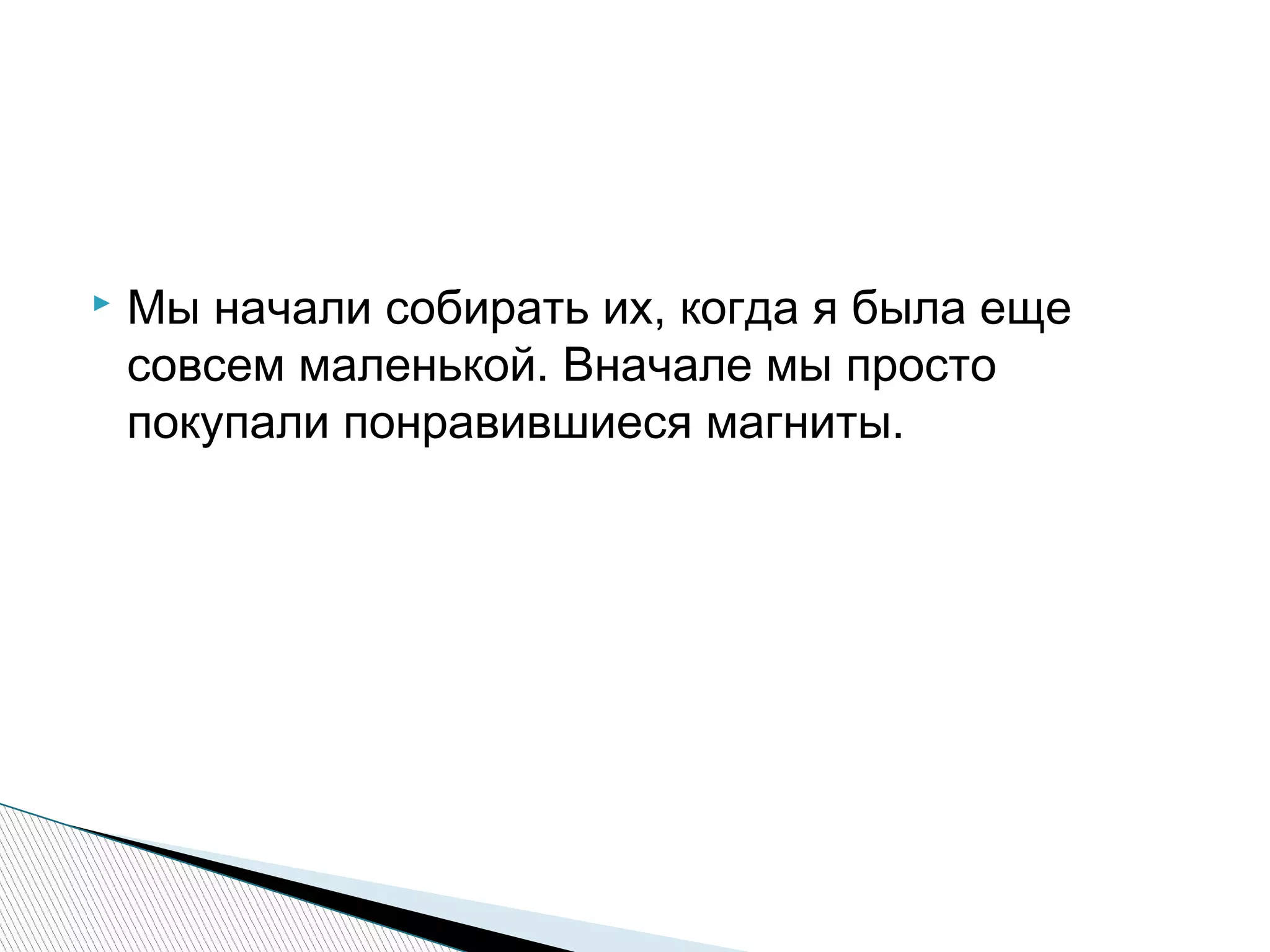  Мы начали собирать их, когда я была еще
совсем маленькой. Вначале мы просто
покупали понравившиеся магниты.
 