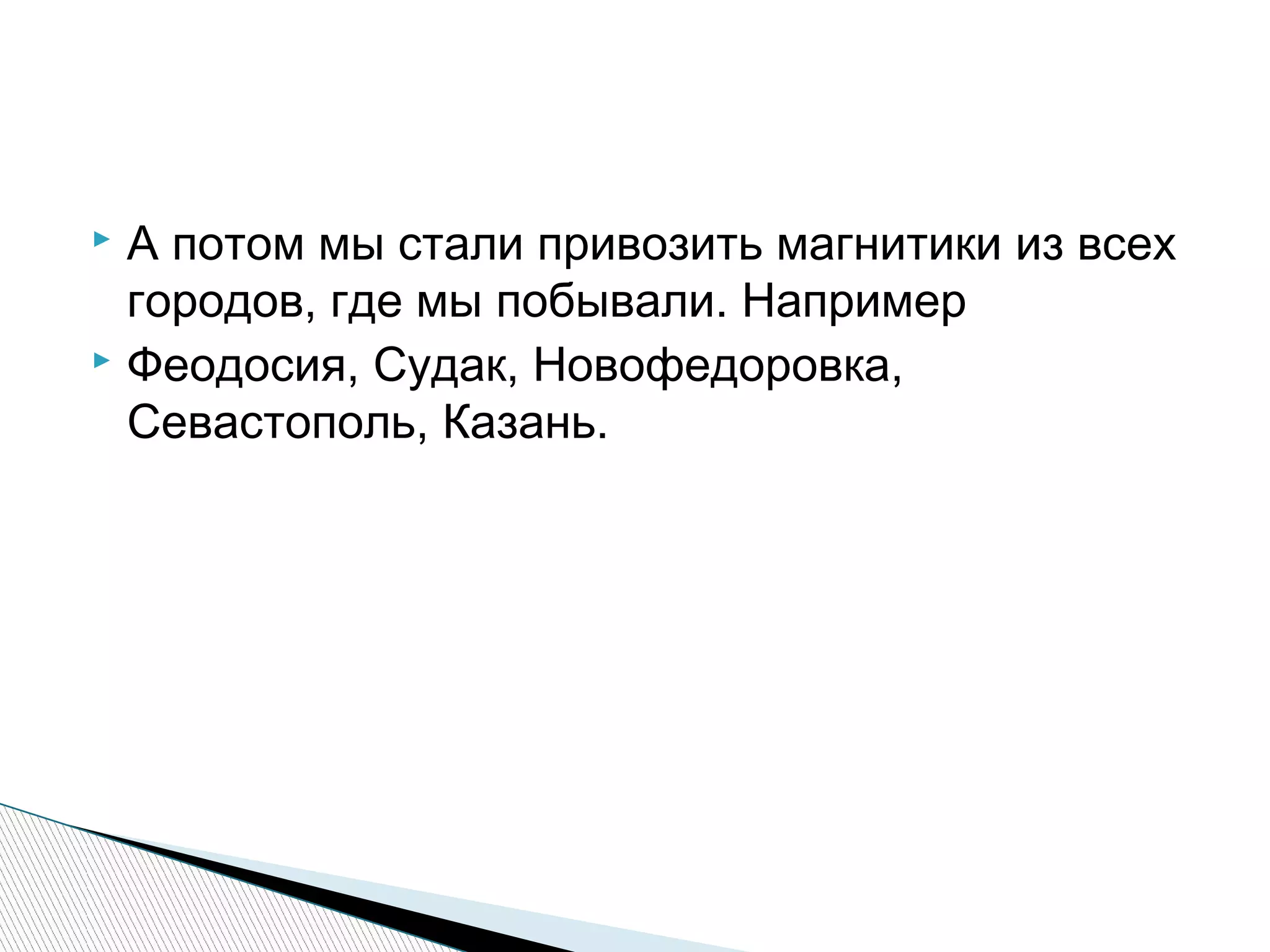 А потом мы стали привозить магнитики из всех
городов, где мы побывали. Например
 Феодосия, Судак, Новофедоровка,
Севастополь, Казань.
 