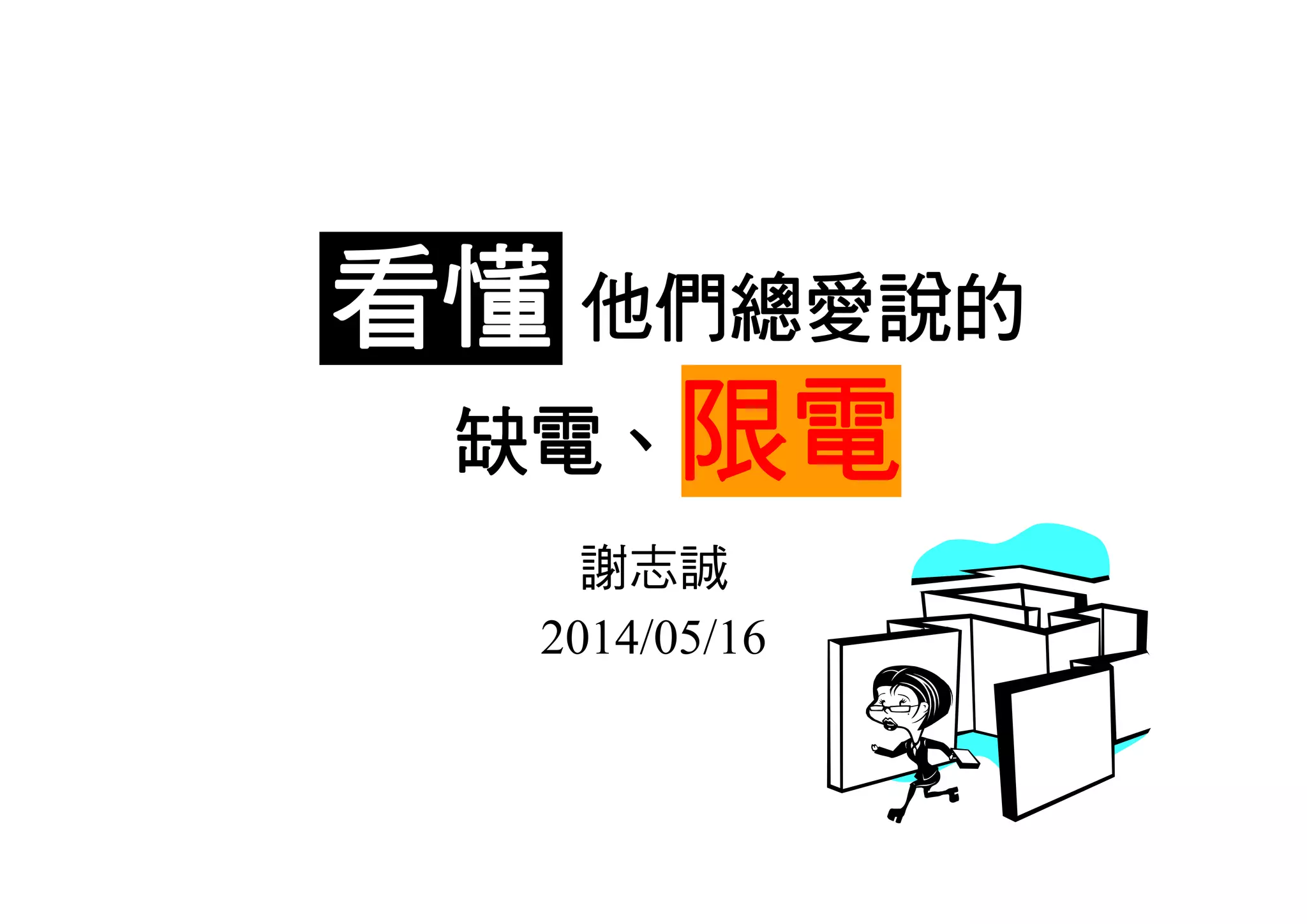 謝志誠
2014/05/16
看懂 他們總愛說的
缺電、限電
 
