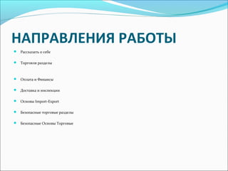 НАПРАВЛЕНИЯ РАБОТЫ
Рассказать о себе
Торговля разделы
Оплата и Финансы
Доставка и инспекции
Основы Import-Export
Безопасные торговые разделы
Безопасные Основы Торговые