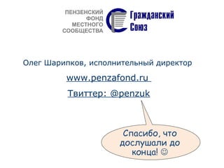 Олег Шарипков, исполнительный директор
www.penzafond.ru
Твиттер: @penzuk
Спасибо, что
дослушали до
конца! 
 