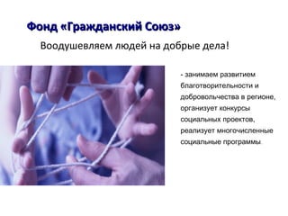 - занимаем развитием
благотворительности и
добровольчества в регионе,
организует конкурсы
социальных проектов,
реализует многочисленные
социальные программы.
Фонд «Гражданский Союз»Фонд «Гражданский Союз»
Воодушевляем людей на добрые дела!
 