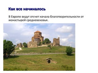 Как все начиналосьКак все начиналось
В Европе ведут отсчет начала благотворительности от
монастырей средневековья.
 