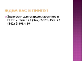  Экскурсии для старшеклассников в
ПНИПУ. Тел.: +7 (342) 2-198-153, +7
(342) 2-198-119
 