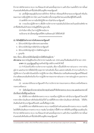 รวบรวมนําเผยแพร่โดย ประพันธ์ เวารัมย์ เจ้าหน้าที่วิเคราะห์นโยบายและแผน 6 ว เทศบาลตําบลนาป่าแซง อ.ปทุมราชวงศา จ.อํานาจเจริญ หน้า 16
ข้าราชการสังกัดกระทรวง ทบวง กรม ซึ่งตนมาดํารงตําแหน่งนั้นทุกประการ แต่ถ้าเป็นการแต่งตั้งข้าราชการตั้งแต่
ตําแหน่งอธิบดีหรือเทียบเท่าขึ้นไปต้องได้รับอนุมัติจากคณะรัฐมนตรี
(6) แต่งตั้งผู้ทรงคุณวุฒิเป็นประธานที่ปรึกษา ที่ปรึกษา หรือคณะที่ปรึกษาของนายกรัฐมนตรี หรือเป็น
คณะกรรมการเพื่อปฏิบัติราชการใดๆ และกําหนดอัตราเบี้ยประชุมหรือค่าตอบแทนให้แก่ผู้ซึ่งได้รับแต่งตั้ง
(7) แต่งตั้งข้าราชการการเมืองให้ปฏิบัติราชการในสํานักนายกรัฐมนตรี
(8) วางระเบียบปฏิบัติราชการ เพื่อให้การบริหารราชการแผ่นดินเป็นไปโดยรวดเร็วและมีประสิทธิภาพ
เท่าที่ไม่ขัดหรือแย้งกับพระราชบัญญัตินี้หรือกฎหมายอื่น
(9) ดําเนินการอื่นๆ ในการปฏิบัติตามนโยบาย
ระเบียบตาม (8) เมื่อคณะรัฐมนตรีให้ความเห็นชอบแล้ว ให้ใช้บังคับได้
*********************************
22. ข้อใดมิได้เป็นอํานาจการบังคับของนายกรัฐมนตรี
ก. มีอํานาจบังคับบัญชาปลัดกระทรวงมหาดไทย
ข. มีอํานาจบังคับบัญชาปลัดสํานักนายกรัฐมนตรี
ค. มีอํานาจบังคับบัญชาผู้ว่าการไฟฟ้าส่วนภูมิภาค
ง. ถูกทุกข้อ
ตอบ “ข้อ ค. มีอํานาจบังคับบัญชาผู้ว่าการไฟฟ้าส่วนภูมิภาค ”
อธิบายตาม พระราชบัญญัติระเบียบบริหารราชการแผ่นดิน พ.ศ. 2534 และแก้ไขเพิ่มเติม(ฉบับที่ 8) พ.ศ. 2553
มาตรา 11 นายกรัฐมนตรีในฐานะหัวหน้ารัฐบาลมีอํานาจหน้าที่ ดังนี้
(1) กํากับโดยทั่วไปซึ่งการบริหารราชการแผ่นดิน เพื่อการนี้จะสั่งให้ราชการส่วนกลาง ราชการส่วน
ภูมิภาค และส่วนราชการซึ่งมีหน้าที่ควบคุมราชการส่วนท้องถิ่น ชี้แจง แสดงความคิดเห็น ทํารายงานเกี่ยวกับการ
ปฏิบัติราชการ ในกรณีจําเป็นจะยับยั้งการปฏิบัติราชการใดๆ ที่ขัดต่อนโยบายหรือมติของคณะรัฐมนตรีก็ได้และมี
อํานาจสั่งสอบสวนข้อเท็จจริงเกี่ยวกับการปฏิบัติราชการของราชการส่วนกลาง ราชการส่วนภูมิภาค และราชการ
ส่วนท้องถิ่น
(2) มอบหมายให้รองนายกรัฐมนตรีกํากับการบริหารราชการของกระทรวง หรือทบวงหนึ่งหรือหลาย
กระทรวงหรือทบวง
(3) บังคับบัญชาข้าราชการฝ่ายบริหารทุกตําแหน่งซึ่งสังกัดกระทรวง ทบวง กรม และส่วนราชการที่
เรียกชื่ออย่างอื่นที่มีฐานะเป็นกรม
(4) สั่งให้ข้าราชการซึ่งสังกัดกระทรวง ทบวง กรมหนึ่งมาปฏิบัติราชการสํานักนายกรัฐมนตรี โดยจะให้
ขาดจากอัตราเงินเดือนทางสังกัดเดิมหรือไม่ก็ได้ ในกรณีที่ให้ขาดจากอัตราเงินเดือนทางสังกัดเดิม ให้ได้รับ
เงินเดือนในสํานักนายกรัฐมนตรีในระดับ และขั้นที่ไม่สูงกว่าเดิม
(5) แต่งตั้งข้าราชการซึ่งสังกัดกระทรวง ทบวง กรมหนึ่งไปดํารงตําแหน่งของอีกกระทรวง ทบวง กรมหนึ่ง
โดยให้ได้รับเงินเดือนจากกระทรวง ทบวง กรมเดิม ในกรณีเช่นว่านี้ให้ข้าราชการซึ่งได้รับแต่งตั้งมีฐานะเสมือนเป็น
ข้าราชการสังกัดกระทรวง ทบวง กรม ซึ่งตนมาดํารงตําแหน่งนั้นทุกประการ แต่ถ้าเป็นการแต่งตั้งข้าราชการตั้งแต่
ตําแหน่งอธิบดีหรือเทียบเท่าขึ้นไปต้องได้รับอนุมัติจากคณะรัฐมนตรี
 
