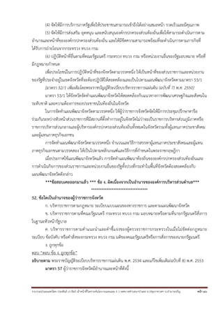 รวบรวมนําเผยแพร่โดย ประพันธ์ เวารัมย์ เจ้าหน้าที่วิเคราะห์นโยบายและแผน 6 ว เทศบาลตําบลนาป่าแซง อ.ปทุมราชวงศา จ.อํานาจเจริญ หน้า 40
(4) จัดให้มีการบริการภาครัฐเพื่อให้ประชาชนสามารถเข้าถึงได้อย่างเสมอหน้า รวดเร็วและมีคุณภาพ
(5) จัดให้มีการส่งเสริม อุดหนุน และสนับสนุนองค์กรปกครองส่วนท้องถิ่นเพื่อให้สามารถดําเนินการตาม
อํานาจและหน้าที่ขององค์กรปกครองส่วนท้องถิ่น และให้มีขีดความสามารถพร้อมที่จะดําเนินการตามภารกิจที่
ได้รับการถ่ายโอนจากกระทรวง ทบวง กรม
(6) ปฏิบัติหน้าที่อื่นตามที่คณะรัฐมนตรี กระทรวง ทบวง กรม หรือหน่วยงานอื่นของรัฐมอบหมาย หรือที่
มีกฎหมายกําหนด
เพื่อประโยชน์ในการปฏิบัติหน้าที่ของจังหวัดตามวรรคหนึ่ง ให้เป็นหน้าที่ของส่วนราชการและหน่วยงาน
ของรัฐที่ประจําอยู่ในเขตจังหวัดที่จะต้องปฏิบัติให้สอดคล้องและเป็นไปตามแผนพัฒนาจังหวัดตามมาตรา 53/1
[มาตรา 52/1 เพิ่มเติมโดยพระราชบัญญัติระเบียบบริหารราชการแผ่นดิน (ฉบับที่ 7) พ.ศ. 2550]
มาตรา 53/1 ให้จังหวัดจัดทําแผนพัฒนาจังหวัดให้สอดคล้องกับแนวทางการพัฒนาเศรษฐกิจและสังคมใน
ระดับชาติ และความต้องการของประชาชนในท้องถิ่นในจังหวัด
ในการจัดทําแผนพัฒนาจังหวัดตามวรรคหนึ่ง ให้ผู้ว่าราชการจังหวัดจัดให้มีการประชุมปรึกษาหารือ
ร่วมกันระหว่างหัวหน้าส่วนราชการที่มีสถานที่ตั้งทําการอยู่ในจังหวัดไม่ว่าจะเป็นราชการบริหารส่วนภูมิภาคหรือ
ราชการบริหารส่วนกลางและผู้บริหารองค์กรปกครองส่วนท้องถิ่นทั้งหมดในจังหวัดรวมทั้งผู้แทนภาคประชาสังคม
และผู้แทนภาคธุรกิจเอกชน
การจัดทําแผนพัฒนาจังหวัดตามวรรคหนึ่ง จํานวนและวิธีการสรรหาผู้แทนภาคประชาสังคมและผู้แทน
ภาคธุรกิจเอกชนตามวรรคสอง ให้เป็นไปตามหลักเกณฑ์และวิธีการที่กําหนดในพระราชกฤษฎีกา
เมื่อประกาศใช้แผนพัฒนาจังหวัดแล้ว การจัดทําแผนพัฒนาท้องถิ่นขององค์กรปกครองส่วนท้องถิ่นและ
การดําเนินกิจการของส่วนราชการและหน่วยงานอื่นของรัฐทั้งปวงที่กระทําในพื้นที่จังหวัดต้องสอดคล้องกับ
แผนพัฒนาจังหวัดดังกล่าว
***ข้อสอบเคยออกมาแล้ว *** ข้อ ง. ผิดเนื่องจากเป็นอํานาจขององค์การบริหารส่วนตําบล***
*********************************
52. ข้อใดเป็นอํานาจของผู้ว่าราชการจังหวัด
ก. บริหารราชการตามกฎหมาย ระเบียบแบบแผนของทางราชการ และตามแผนพัฒนาจังหวัด
ข. บริหารราชการตามที่คณะรัฐมนตรี กระทรวง ทบวง กรม มอบหมายหรือตามที่นายกรัฐมนตรีสั่งการ
ในฐานะหัวหน้ารัฐบาล
ค. บริหารราชการตามคําแนะนําและคําชี้แจงของผู้ตรวจราชการกระทรวงในเมื่อไม่ขัดต่อกฎหมาย
ระเบียบ ข้อบังคับ หรือคําสั่งของกระทรวง ทบวง กรม มติของคณะรัฐมนตรีหรือการสั่งการของนายกรัฐมนตรี
ง. ถูกทุกข้อ
ตอบ “ตอบ ข้อ ง. ถูกทุกข้อ”
อธิบายตาม พระราชบัญญัติระเบียบบริหารราชการแผ่นดิน พ.ศ. 2534 และแก้ไขเพิ่มเติม(ฉบับที่ 8) พ.ศ. 2553
มาตรา 57 ผู้ว่าราชการจังหวัดมีอํานาจและหน้าที่ดังนี้
 