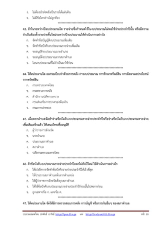 รวบรวมเผยแพรโดย ประพันธ เวารัมย http://pun.fix.gs และ http://valrom2012.fix.gs หนา 10
ง. ไม่ต้องนําส่งคลังเป็นรายได้แผ่นดิน
จ. ไม่มีข้อใดกล่าวไม่ถูกต้อง
*****************************************************
43. ถ้าในระหว่างปีงบประมาณใด รายจ่ายซึ่งกําหนดไว้ในงบประมาณไม่พอใช้จ่ายประจําปีนั้น หรือมีความ
จําเป็นต้องตั้งรายจ่ายขึ้นใหม่ระหว่างปีงบประมาณให้ดําเนินการอย่างไร
ก. จัดทําข้อบัญญัติงบประมาณเพิ่มเติม
ข. จัดทําข้อบังคับงบประมาณรายจ่ายเพิ่มเติม
ค. ขออนุมัติงบประมาณนายอําเภอ
ง. ขออนุมัติงบประมาณจากสภาตําบล
จ. โอนงบประมาณที่ไม่จําเป็นมาใช้ก่อน
*****************************************************
44. ให้หน่วยงานใด ออกระเบียบว่าด้วยการคลัง การงบประมาณ การรักษาทรัพย์สิน การจัดหาผลประโยชน์
จากทรัพย์สิน
ก. กระทรวงมหาดไทย
ข. กระทรวงการคลัง
ค. สํานักงานปลัดกระทรวง
ง. กรมส่งเสริมการปกครองท้องถิ่น
จ. กรมการปกครอง
*****************************************************
45. เมื่อสภาตําบลจัดทําร่างข้อบังคับงบประมาณรายจ่ายประจําปีหรือร่างข้อบังคับงบประมาณรายจ่าย
เพิ่มเติมเสร็จแล้ว ให้เสนอใครเพื่ออนุมัติ
ก. ผู้ว่าราชการจังหวัด
ข. นายอําเภอ
ค. ประธานสภาตําบล
ง. สภาตําบล
จ. ปลัดกระทรวงมหาดไทย
*****************************************************
46. ถ้าข้อบังคับงบประมาณรายจ่ายประจําปีออกไม่ทันปีใหม่ ให้ดําเนินการอย่างไร
ก. ให้เร่งรัดการจัดทําข้อบังคับรายจ่ายประจําปีให้เร็วที่สุด
ข. ให้ประธานสภาตําบลพ้นจากตําแหน่ง
ค. ให้ผู้ว่าราชการจังหวัดสั่งยุบสภาตําบล
ง. ให้ใช้ข้อบังคับงบประมาณรายจ่ายประจําปีก่อนนั้นไปพลางก่อน
จ. ถูกเฉพาะข้อ ก. และข้อ ค.
*****************************************************
47. ให้หน่วยงานใด จัดให้มีการตรวจสอบการคลัง การบัญชี หรือการเงินอื่นๆ ของสภาตําบล
 