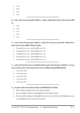 รวบรวมเผยแพรโดย ประพันธ เวารัมย http://pun.fix.gs และ http://valrom2012.fix.gs หนา 16
ข. 3 คน
ค. 4 คน
ง. 5 คน
จ. 6 คน
*****************************************************
69. องค์การบริหารส่วนตําบลโดดเดี่ยว มีหมู่บ้าน 1 หมู่บ้าน จะมีสมาชิกสภาองค์การบริหารส่วนตําบลได้กี่
คน
ก. 2 คน
ข. 3 คน
ค. 4 คน
ง. 5 คน
จ. 6 คน
*****************************************************
70. องค์การบริหารส่วนตําบลจุงเบย มีหมู่บ้าน 2 หมู่บ้าน คือ บ้านละออ และบ้านสลัย จะมีสมาชิกสภา
องค์การบริหารส่วนตําบลได้กี่คน ข้อใดกล่าวถูกต้อง
ก. บ้านละออจํานวน 2 คน และบ้านสลัยจํานวน 2 คน
ข. บ้านละออจํานวน 3 คน และบ้านสลัยจํานวน 2 คน
ค. บ้านละออจํานวน 2 คน และบ้านสลัยจํานวน 3 คน
ง. บ้านละออจํานวน 6 คน และบ้านสลัยจํานวน 6 คน
จ. บ้านละออจํานวน 3 คน และบ้านสลัยจํานวน 3 คน
*****************************************************
71. องค์การบริหารส่วนตําบลเก่งกาจ เลือกตั้งสมาชิกสภาองค์การบริหารส่วนตําบล เมื่อวันที่ 17 มกราคม
2553 สมาชิกสภาองค์การบริหารส่วนตําบลเก่งกาจครบวาระสี่ปีนับแต่วันเลือกตั้งคือวันที่เท่าใด
ก. 16 มกราคม 2556
ข. 17 มกราคม 2556
ค. 16 มกราคม 2557
ง. 17 มกราคม 2557
จ. 18 มกราคม 2557
*****************************************************
72. สภาองค์การบริหารส่วนตําบลโนนดํา มีอํานาจหน้าที่ดังต่อไปนี้ ยกเว้นข้อใด
ก. ให้ความเห็นชอบแผนพัฒนาองค์การบริหารส่วนตําบลโนนดํา
ข. พิจารณาและให้ความเห็นชอบร่างข้อบัญญัติองค์การบริหารส่วนตําบลโนนดํา
ค. พิจารณาและให้ความเห็นชอบร่างข้อบัญญัติงบประมาณรายจ่ายประจําปี และร่างข้อบัญญัติงบประมาณ
รายจ่ายเพิ่มเติมขององค์การบริหารส่วนตําบลโนนดํา
 
