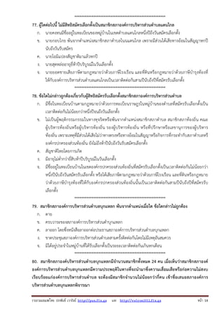 รวบรวมเผยแพรโดย ประพันธ เวารัมย http://pun.fix.gs และ http://valrom2012.fix.gs หนา 18
*****************************************************
77. ผู้ใดต่อไปนี้ ไม่มีสิทธิสมัครเลือกตั้งเป็นสมาชิกสภาองค์การบริหารส่วนตําบลแดนไกล
ก. นายคงทนมีชื่ออยู่ในทะเบียนของหมู่บ้านในเขตตําบลแดนไกลหนึ่งปีถึงวันสมัครเลือกตั้ง
ข. นายกอบโกย พ้นจากตําแหน่งสมาชิกสภาตําบลโนนแดนไกล เพราะมีส่วนได้เสียทางอ้อมในสัญญาหกปี
นับถึงวันรับสมัคร
ค. นายโอมิแปลงสัญชาติมาแล้วหกปี
ง. นายสุดหล่ออายุยี่ห้าปีบริบูรณ์ในวันเลือกตั้ง
จ. นายยอดชายเสียภาษีตามกฎหมายว่าด้วยภาษีโรงเรือน และที่ดินหรือกฎหมายว่าด้วยภาษีบํารุงท้องที่
ให้กับองค์การบริหารส่วนตําบลแดนไกลเป็นเวลาติดต่อกันสามปีนับถึงปีที่สมัครรับเลือกตั้ง
*****************************************************
78. ข้อใดไม่กล่าวถูกต้องเกี่ยวกับผู้สิทธิสมัครรับเลือกตั้งสมาชิกสภาองค์การบริหารส่วนตําบล
ก. มีชื่อในทะเบียนบ้านตามกฎหมายว่าด้วยการทะเบียนราษฎรในหมู่บ้านของตําบลที่สมัครรับเลือกตั้งเป็น
เวลาติดต่อกันไม่น้อยกว่าหนึ่งปีจนถึงวันเลือกตั้ง
ข. ไม่เป็นผู้พฤติกรรมกรรมในทางทุจริตหรือพ้นจากตําแหน่งสมาชิกสภาตําบล สมาชิกสภาท้องถิ่น คณะ
ผู้บริหารท้องถิ่นหรือผู้บริหารท้องถิ่น รองผู้บริหารท้องถิ่น หรือที่ปรึกษาหรือเลขานุการของผู้บริหาร
ท้องถิ่น เพราะเหตุที่มีส่วนได้เสียไม่ว่าทางตรงหรือทางอ้อมในสัญญาหรือกิจการที่กระทํากับสภาตําบลหรื
องค์กรปกครองส่วนท้องถิ่น ยังไม่ถึงห้าปีนับถึงวันรับสมัครเลือกตั้ง
ค. สัญชาติไทยโดยการเกิด
ง. มีอายุไม่ต่ํากว่ายี่สิบห้าปีบริบูรณ์ในวันเลือกตั้ง
จ. มีชื่ออยู่ในทะเบียนบ้านในเขตองค์กรปกครองส่วนท้องถิ่นที่สมัครรับเลือกตั้งเป็นเวลาติดต่อกันไม่น้อยกว่า
หนึ่งปีนับถึงวันสมัครรับเลือกตั้ง หรือได้เสียภาษีตามกฎหมายว่าด้วยภาษีโรงเรือน และที่ดินหรือกฎหมาย
ว่าด้วยภาษีบํารุงท้องที่ให้กับองค์กรปกครองส่วนท้องถิ่นนั้นเป็นเวลาติดต่อกันสามปีนับถึงปีที่สมัครรับ
เลือกตั้ง
*****************************************************
79. สมาชิกสภาองค์การบริหารส่วนตําบลบุกแหลก พ้นจากตําแหน่งเมื่อใด ข้อใดกล่าวไม่ถูกต้อง
ก. ตาย
ข. ครบวาระของสภาองค์การบริหารส่วนตําบุกแหลก
ค. ลาออก โดยซึ่งหนังสือลาออกต่อประธานสภาองค์การบริหารส่วนตําบลบุกแหลก
ง. ขาดประชุมสภาองค์การบริหารส่วนตําบลสามครั้งติดต่อกันโดยไม่มีเหตุอันสมควร
จ. มิได้อยู่ประจําในหมู่บ้านที่ได้รับเลือกตั้งเป็นระยะเวลาติดต่อกันเกินหกเดือน
*****************************************************
80. สมาชิกสภาองค์บริหารส่วนตําบลบุกแหลกมีจํานวนสมาชิกทั้งหมด 24 คน เมื่อเห็นว่าสมาชิกสภาองค์
องค์การบริหารส่วนตําบลบุกแหลกมีความประพฤติในทางที่จะนํามาซึ่งความเสื่อมเสียหรือก่อความไม่สงบ
เรียบร้อยแก่องค์การบริหารส่วนตําบล จะต้องมีสมาชิกจํานวนไม่น้อยกว่ากี่คน เข้าชื่อเสนอสภาองค์การ
บริหารส่วนตําบลบุกแหลกพิจารณา
 