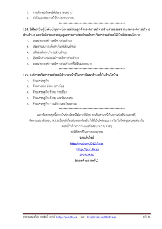 รวบรวมเผยแพรโดย ประพันธ เวารัมย http://pun.fix.gs และ http://valrom2012.fix.gs หนา 30
ง. ลายลักษณ์อักษรให้ประชาชนทราบ
จ. คําสั่งและประกาศให้ประชาชนทราบ
*****************************************************
124. ให้ใครเป็นผู้บังคับบัญชาพนักงานตําบลลูกจ้างองค์การบริหารส่วนตําบลรองจากนายกองค์การบริหาร
ส่วนตําบล และรับผิดชอบควบคุมดูแลราชการประจําองค์การบริหารส่วนตําบลให้เป็นไปตามนโยบาย
ก. รองนายกองค์การบริหารส่วนตําบล
ข. ประธานสภาองค์การบริหารส่วนตําบล
ค. ปลัดองค์การบริหารส่วนตําบล
ง. หัวหน้าส่วนขององค์การบริหารส่วนตําบล
จ. รองนายกองค์การบริหารส่วนตําบลที่ได้รับมอบหมาย
*****************************************************
125. องค์การบริหารส่วนตําบลมีอํานาจหน้าที่ในการพัฒนาตําบลทั้งในด้านใดบ้าง
ก. ด้านเศรษฐกิจ
ข. ด้านศาสนา สังคม การเมือง
ค. ด้านเศรษฐกิจ สังคม การเมือง
ง. ด้านเศรษฐกิจ สังคม และวัฒนธรรม
จ. ด้านเศรษฐกิจ การเมือง และวัฒนธรรม
*****************************************************
แนวข้อสอบชุดนี้อาจเป็นประโยชน์ไม่มากก็น้อย ขอเป็นส่วนหนึ่งในการแบ่งปัน (แจกฟรี)
ติดตามแนวข้อสอบ พ.ร.บ.อื่นๆที่เกี่ยวกับสอบท้องถิ่น ได้ที่เว็บไซต์ผมเอง หรือเว็บไซต์ชุมชนคนท้องถิ่น
ตอนนี้กําลังรวบรวมแนวข้อสอบ พ.ร.บ.ต่างๆ
ขอให้โชคดีในการสอบทุกคน
จากเว็บไซต์
http://valrom2012.fix.gs
http://pun.fix.gs
2/07/2556
(เฉลยด้านล่างครับ)
 