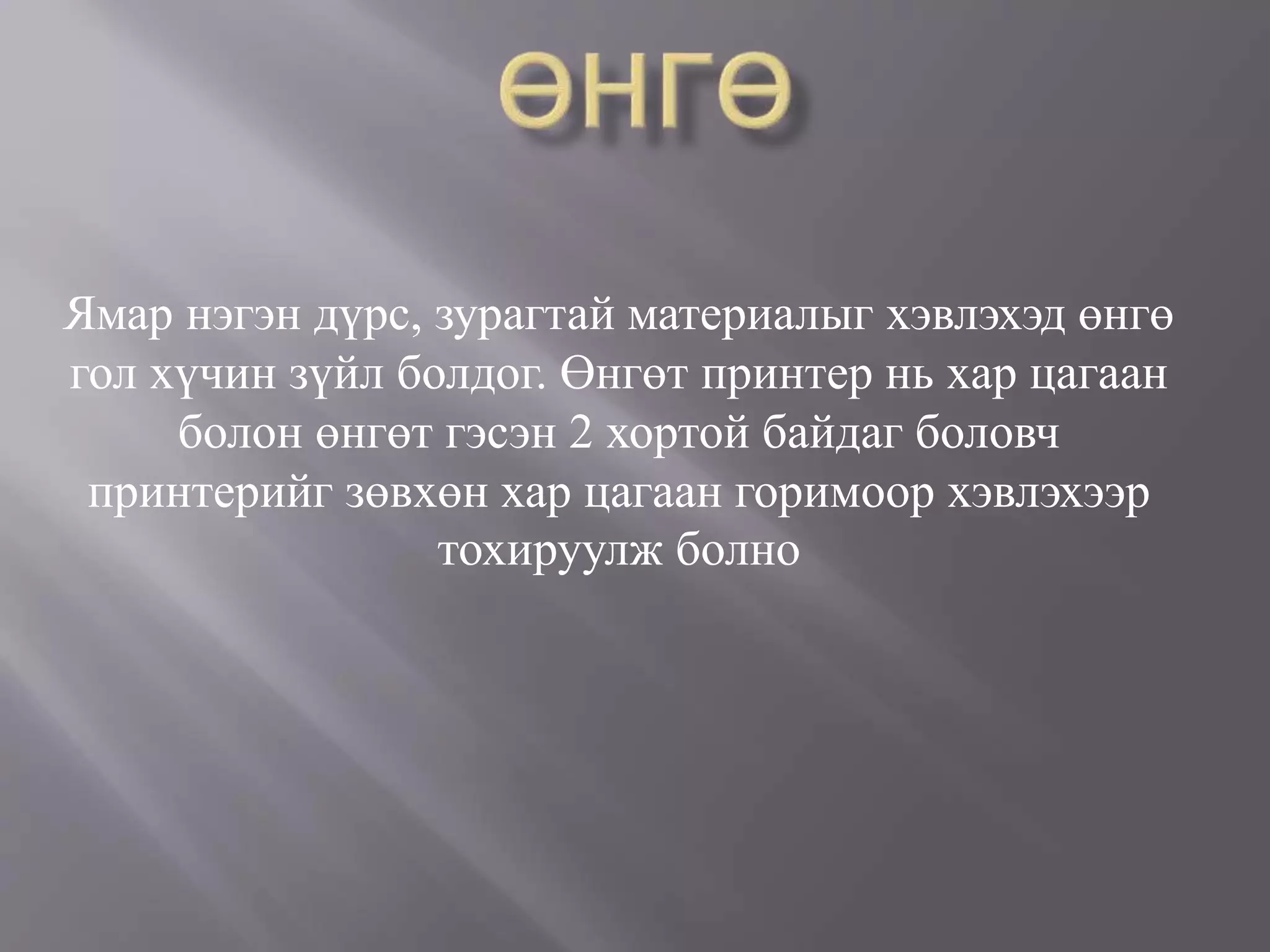Ямар нэгэн дүрс, зурагтай материалыг хэвлэхэд өнгө
гол хүчин зүйл болдог. Өнгөт принтер нь хар цагаан
болон өнгөт гэсэн 2 хортой байдаг боловч
принтерийг зөвхөн хар цагаан горимоор хэвлэхээр
тохируулж болно
 