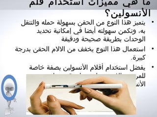 ‫قلم‬ ‫استخدام‬ ‫مميزات‬ ‫هي‬ ‫ما‬
‫النسولين؟‬
•‫والتنقل‬ ‫حمله‬ ‫بسهولة‬ ‫الحقن‬ ‫من‬ ‫النوع‬ ‫هذا‬ ‫يتميز‬
‫تحديد‬ ‫إمكانية‬ ‫في‬ ‫أيضا‬ ‫سهولته‬ ‫وتكمن‬ ،‫به‬
‫ودقيقة‬ ‫صحيحة‬ ‫بطريقة‬ ‫الوحدات‬
•‫بدرجة‬ ‫الحقن‬ ‫اللم‬ ‫من‬ ‫يخفف‬ ‫النوع‬ ‫هذا‬ ‫استعمال‬
.‫كبيرة‬
•‫خاصة‬ ‫بصفة‬ ‫النسولين‬ ‫أقلم‬ ‫استخدام‬ ‫يفضل‬
‫الذين‬ ‫للمرضى‬‫من‬ ‫جرعات‬ ‫لعدة‬ ‫يحتاجون‬
.‫يوميا‬ ‫النسولين‬
 