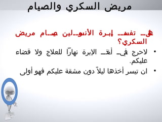 ‫والصيام‬ ‫السكري‬ ‫مريض‬
‫مريض‬ ‫يييييام‬‫ص‬ ‫ييلين‬‫ي‬‫يو‬‫النس‬ ‫يبيرة‬‫إ‬ ‫يي‬‫ي‬‫يد‬‫تفس‬ ‫يليي‬‫ه‬
‫السكري؟‬
•‫قضاء‬ ‫ول‬ ‫للعلج‬ ‫نهارا‬ ‫البرة‬ ‫يي‬‫ي‬‫يذ‬‫أخ‬ ‫يييي‬‫ف‬ ‫لحرج‬
.‫عليكم‬
•‫أولى‬ ‫فهو‬ ‫عليكم‬ ‫مشقة‬ ‫دون‬ ‫ل‬ً ‫لي‬ ‫أخذها‬ ‫تيسر‬ ‫ان‬
 