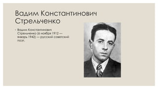Вадим Константинович
Стрельченко
◦ Вадим Константинович
Стрельченко (6 ноября 1912 —
январь 1942) — русский советский
поэт.
 