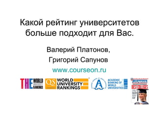 Какой рейтинг университетов
больше подходит для Вас.
Валерий Платонов,
Григорий Сапунов
www.courseon.ru
 