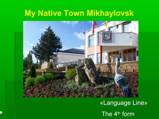 My Native Town Mikhaylovsk
«Language Line»
The 4th
form
 