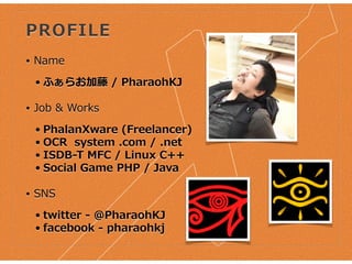 PROFILE
• Name  
• ふぁらお加藤  /  PharaohKJ  
• Job  &  Works  
• PhalanXware  (Freelancer)  
• OCR    system  .com  /  .net  ...