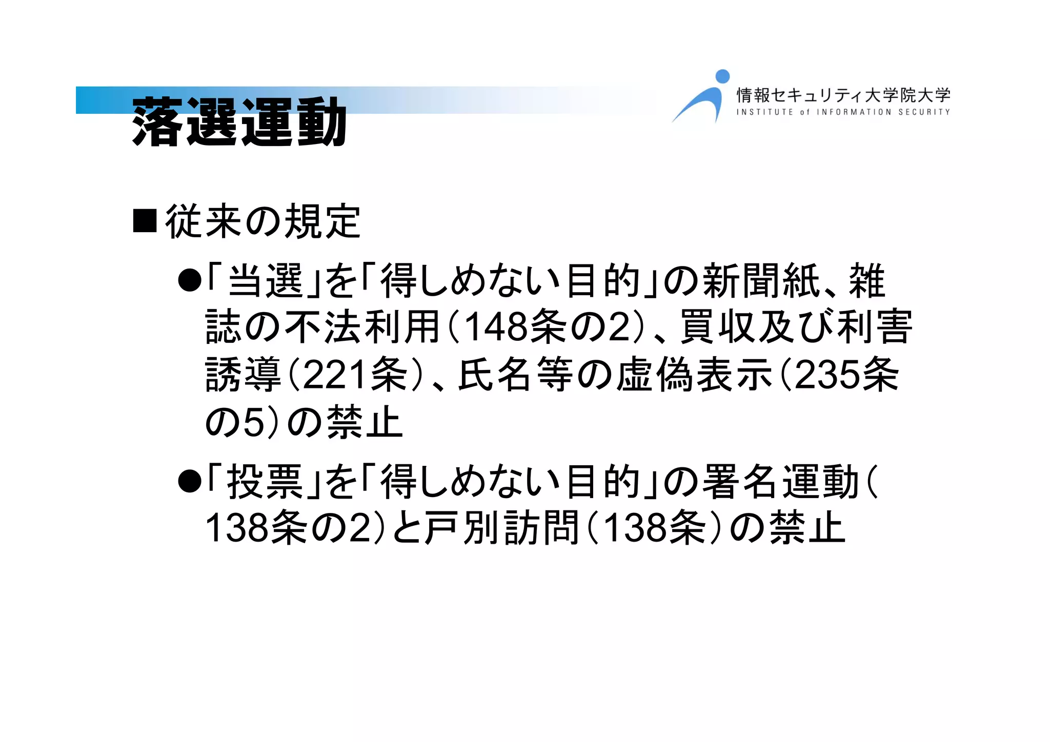 落選運動
従来の規定
「当選」を「得しめない目的」の新聞紙、雑
誌の不法利用（148条の2）、買収及び利害
誘導（221条）、氏名等の虚偽表示（235条
の5）の禁止
「投票」を「得しめない目的」の署名運動（
138条の2）と戸別訪問（138条）の禁止
 