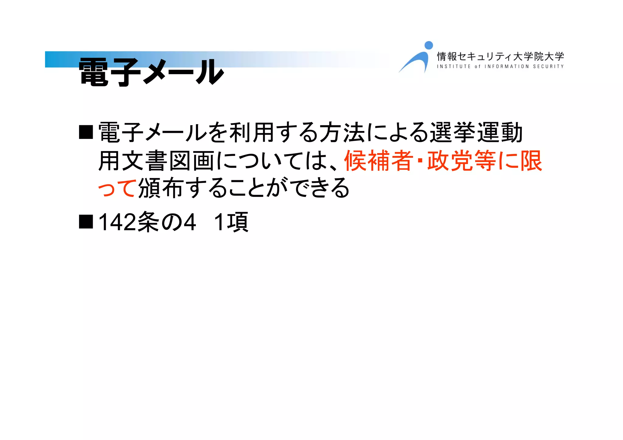 電子メール
電子メールを利用する方法による選挙運動
用文書図画については、候補者・政党等に限
って頒布することができる
142条の4 1項
 