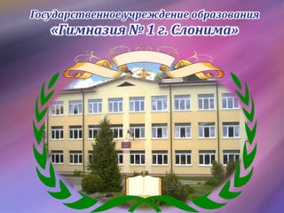 Государственное учреждение образования
«Гимназия № 1 г. Слонима»
 