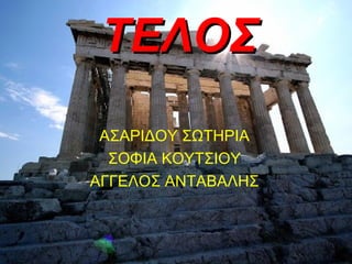 ΤΕΛΟΣΤΕΛΟΣ
ΑΣΑΡΙΔΟΥ ΣΩΤΗΡΙΑ
ΣΟΦΙΑ ΚΟΥΤΣΙΟΥ
ΑΓΓΕΛΟΣ ΑΝΤΑΒΑΛΗΣ
 