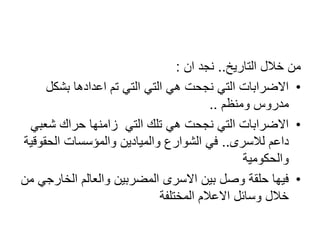 ‫التاريخ‬ ‫خالل‬ ‫من‬..‫ان‬ ‫نجد‬:
•‫بشكل‬ ‫اعدادها‬ ‫تم‬ ‫التي‬ ‫التي‬ ‫هي‬ ‫نجحت‬ ‫التي‬ ‫االضرابات‬
‫ومنظم‬ ‫مدروس‬..
•‫شعبي‬ ‫حراك‬ ‫زامنها‬ ‫التي‬ ‫تلك‬ ‫هي‬ ‫نجحت‬ ‫التي‬ ‫االضرابات‬
‫لالسرى‬ ‫داعم‬..‫الحقوقية‬ ‫والمؤسسات‬ ‫والميادين‬ ‫الشوارع‬ ‫في‬
‫والحكومية‬
•‫من‬ ‫الخارجي‬ ‫والعالم‬ ‫المضربين‬ ‫االسرى‬ ‫بين‬ ‫وصل‬ ‫حلقة‬ ‫فيها‬
‫المختلفة‬ ‫االعالم‬ ‫وسائل‬ ‫خالل‬
 