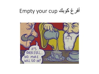 ‫كوبك‬ ‫أفرغ‬Empty your cup
 