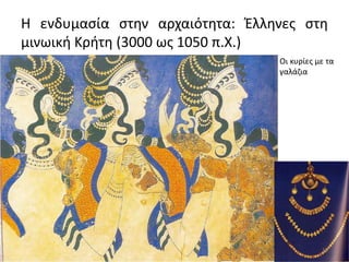 Η ενδυμασία στην αρχαιότητα: Έλληνες στη
μινωική Κρήτη (3000 ως 1050 π.Χ.)
Οι κυρίες με τα
γαλάζια
12
 