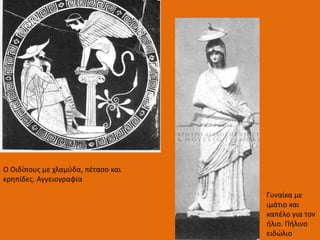 Ο Οιδίπους με χλαμύδα, πέτασο και
κρηπίδες. Αγγειογραφία
Γυναίκα με
ιμάτιο και
καπέλο για τον
ήλιο. Πήλινο
ειδώλιο
16
 