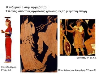 Η ενδυμασία στην αρχαιότητα:
Έλληνες, από τους αρχαϊκούς χρόνους ως τη ρωμαϊκή εποχή
Θεότητα, 4ος αι. π.Χ
Η πεπλοφόρος,
6ος αι. π.Χ Καρυάτιδες, 5ος αι. π.Χ. 17Ποσειδώνας και Αμυμώμη, 5ος αι.π.Χ
 
