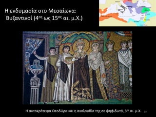 Η ενδυμασία στο Μεσαίωνα:
Βυζαντινοί (4ος ως 15ος αι. μ.Χ.)
Η αυτοκράτειρα Θεοδώρα και η ακολουθία της σε ψηφιδωτό, 6ος αι. μ.Χ. 19
 