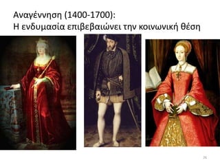 Αναγέννηση (1400-1700):
Η ενδυμασία επιβεβαιώνει την κοινωνική θέση
26
 