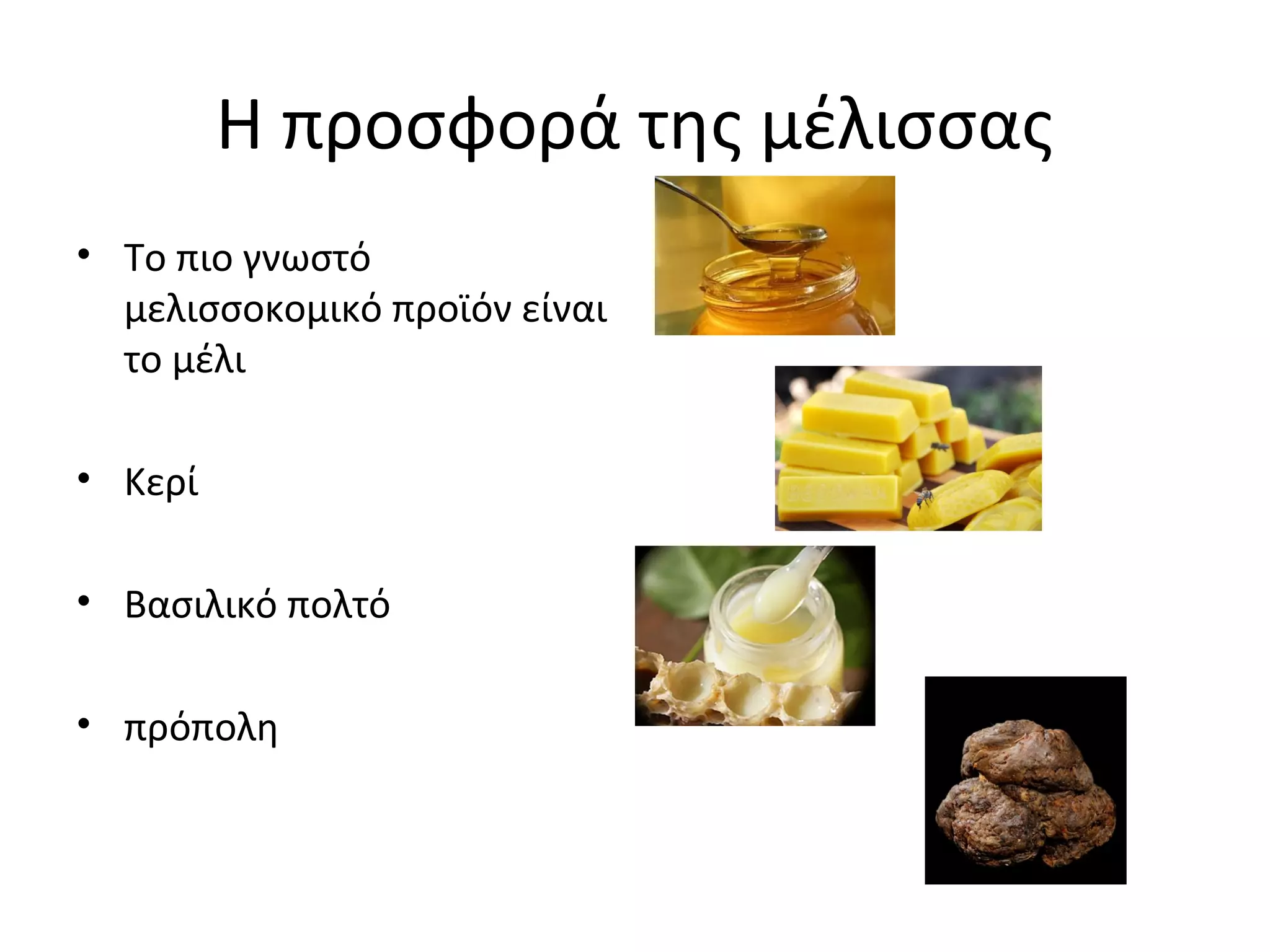 Η προσφορά της μέλισσας
• Το πιο γνωστό
μελισσοκομικό προϊόν είναι
το μέλι
• Κερί
• Βασιλικό πολτό
• πρόπολη
 
