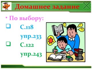 Домашнее задание
• По выбору:
 С.118
упр.233
 С.122
упр.243
 