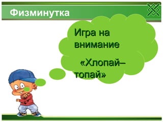 Физминутка
Игра наИгра на
вниманиевнимание
«Хлопай–«Хлопай–
топай»топай»
 