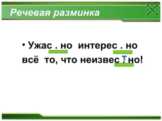 Речевая разминка
• Ужас . но интерес . но
всё то, что неизвес . но!
 