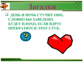 Загадки
 ДЕНЬ И НОЧЬ СТУЧИТ ОНО,
СЛОВНО БЫ ЗАВЕДЕНО.
БУДЕТ ПЛОХО, ЕСЛИ ВДРУГ
ПРЕКРАТИТСЯ ЭТОТ СТУК.
 
