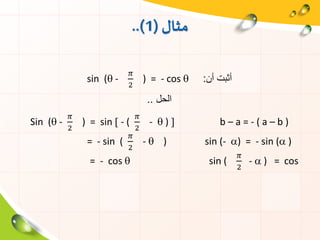 ‫مثال‬(1..)
sin ( -
𝜋
2
) = - cos  ‫أن‬ ‫أثبت‬:
‫الحل‬..
Sin ( -
𝜋
2
) = sin  - (
𝜋
2
-  )  b – a = - ( a – b )
= - sin (
𝜋
2
-  ) sin (- ) = - sin ( )
= - cos  sin (
𝜋
2
-  ) = cos
 
