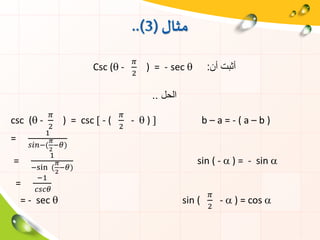 ‫مثال‬(3..)
Csc ( -
𝜋
2
) = - sec  ‫أن‬ ‫أثبت‬:
‫الحل‬..
csc ( -
𝜋
2
) = csc  - (
𝜋
2
-  )  b – a = - ( a – b )
=
1
𝑠𝑖𝑛−(
𝜋
2
−𝜃)
=
1
−sin (
𝜋
2
−𝜃)
sin ( -  ) = - sin 
=
−1
𝑐𝑠𝑐𝜃
= - sec  sin (
𝜋
2
-  ) = cos 
 