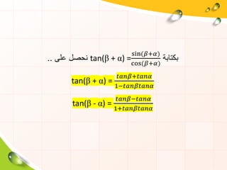 ‫بكتابة‬tan(β + α) =
sin(𝛽+𝛼)
cos(𝛽+𝛼)
‫على‬ ‫نحصل‬..
tan(β + α) =
𝑡𝑎𝑛𝛽+𝑡𝑎𝑛𝛼
1−𝑡𝑎𝑛𝛽𝑡𝑎𝑛𝛼
tan(β - α) =
𝑡𝑎𝑛𝛽−𝑡𝑎𝑛𝛼
1+𝑡𝑎𝑛𝛽𝑡𝑎𝑛𝛼
 