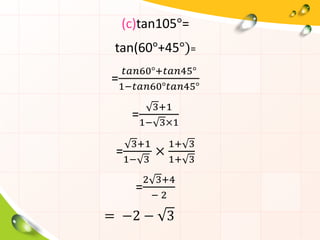 (c)tan105°=
tan(60°+45°)=
=
𝑡𝑎𝑛60°+𝑡𝑎𝑛45°
1−𝑡𝑎𝑛60°𝑡𝑎𝑛45°
=
3+1
1− 3×1
=
3+1
1− 3
×
1+ 3
1+ 3
=
2 3+4
− 2
= −2 − 3
 