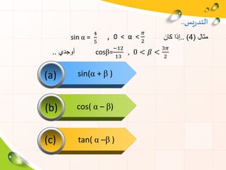 (a)
(b)
(c)
‫يس‬‫ر‬‫التد‬..
‫مثال‬(4.. )‫إذا‬‫كان‬sin α =
4
5
‫أوجدي‬.. cosβ=
−12
13
, 0 < 𝛽 <
3𝜋
2
, 0 < α <
𝜋
2
sin(α + β )
cos( α – β)
tan( α –β )
 