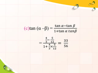 (c)tan (α –β) =
tan 𝛼−tan 𝛽
1+tan 𝛼 𝑡𝑎𝑛𝛽
=
4
3
−
5
12
1+
4
3
×
5
12
=
33
56
 
